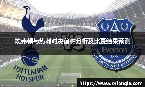 埃弗顿与热刺对决前瞻分析及比赛结果预测